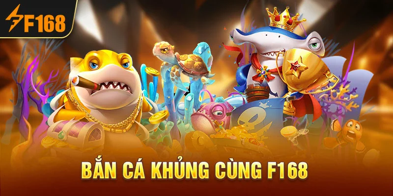 Bắn Cá Khủng Cùng F168